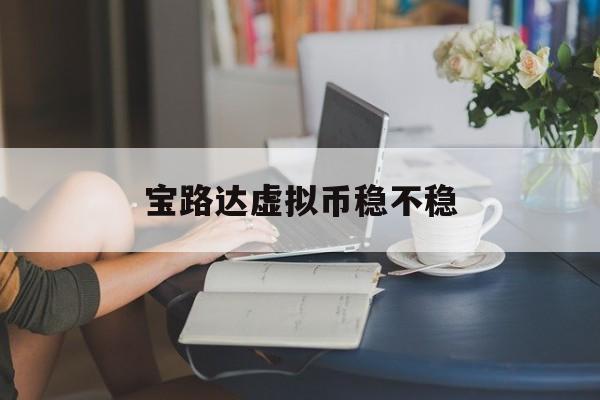 宝路达虚拟币稳不稳的简单介绍